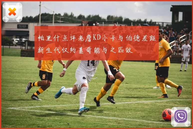 帕里什点评老詹KD小卡与伯德差距新生代仅约基奇能与之匹敌