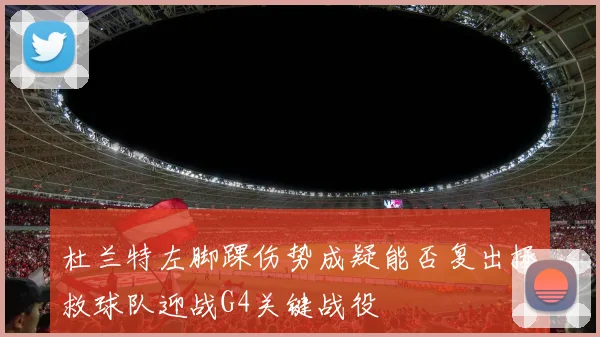 杜兰特左脚踝伤势成疑能否复出拯救球队迎战G4关键战役