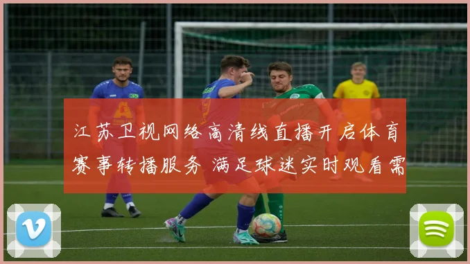 江苏卫视网络高清线直播开启体育赛事转播服务 满足球迷实时观看需求