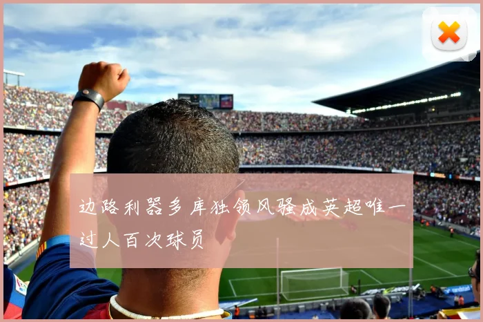 边路利器多库独领风骚成英超唯一过人百次球员