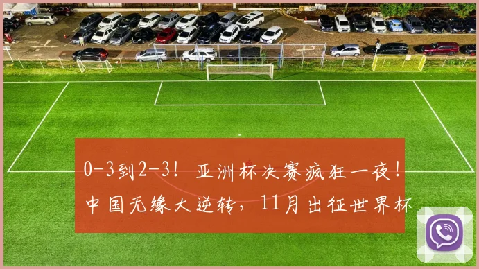 0-3到2-3！亚洲杯决赛疯狂一夜！中国无缘大逆转，11月出征世界杯