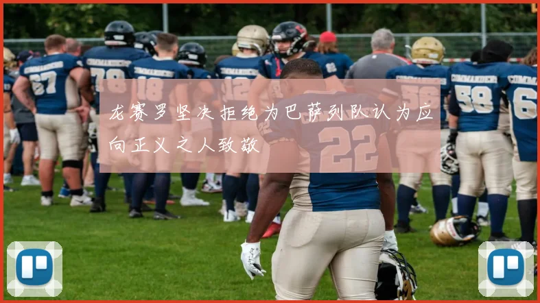 龙赛罗坚决拒绝为巴萨列队认为应向正义之人致敬