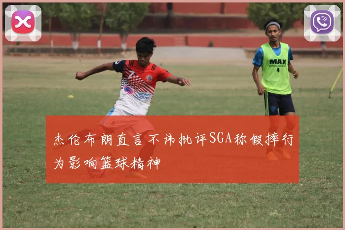 杰伦布朗直言不讳批评SGA称假摔行为影响篮球精神