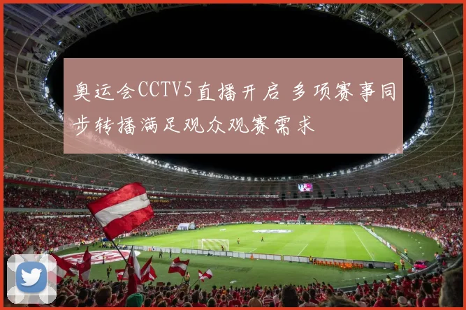 奥运会CCTV5直播开启 多项赛事同步转播满足观众观赛需求