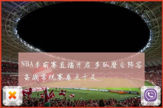 NBA季前赛直播开启 多队磨合阵容 备战常规赛看点十足