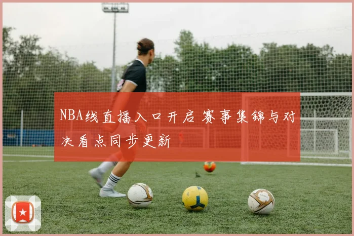NBA线直播入口开启 赛事集锦与对决看点同步更新