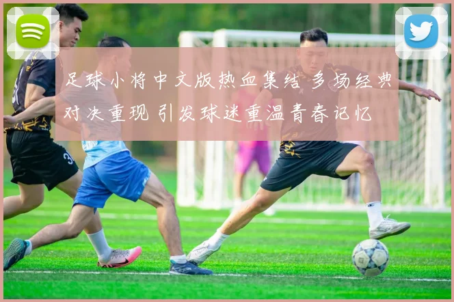足球小将中文版热血集结 多场经典对决重现 引发球迷重温青春记忆