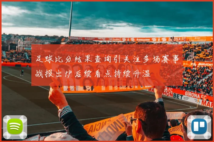 足球比分结果查询引关注多场赛事战报出炉后续看点持续升温