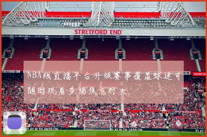 NBA线直播平台升级赛事覆盖球迷可随时观看多场焦点对决