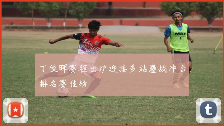 丁俊晖赛程出炉迎接多站鏖战冲击排名赛佳绩