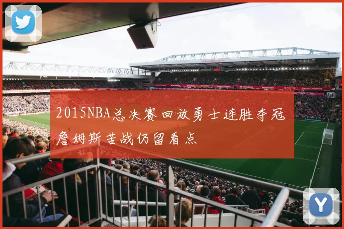 2015NBA总决赛回放勇士连胜夺冠 詹姆斯苦战仍留看点